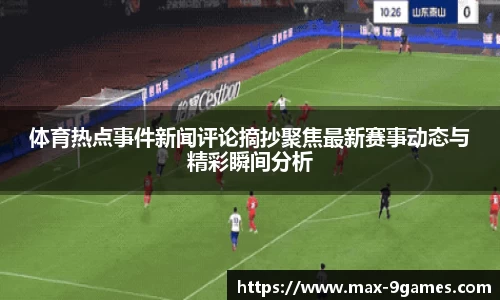 体育热点事件新闻评论摘抄聚焦最新赛事动态与精彩瞬间分析