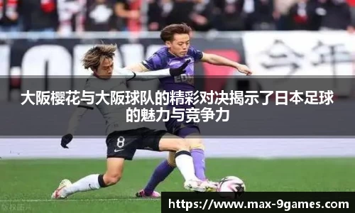 大阪樱花与大阪球队的精彩对决揭示了日本足球的魅力与竞争力