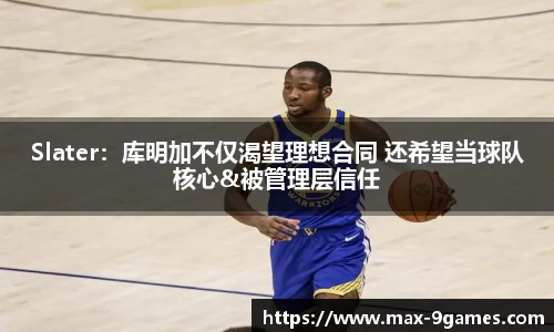 Slater：库明加不仅渴望理想合同 还希望当球队核心&被管理层信任